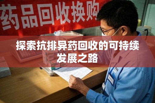 哈尔滨探索抗排异药回收的可持续发展之路