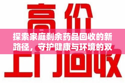 哈尔滨探索家庭剩余药品回收的新路径，守护健康与环境的双赢策略