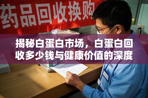 哈尔滨揭秘白蛋白市场，白蛋白回收多少钱与健康价值的深度探讨