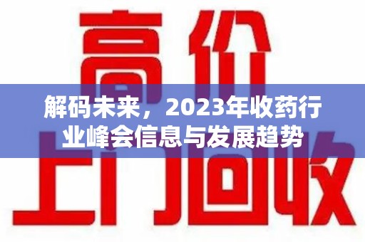 哈尔滨解码未来，2023年收药行业峰会信息与发展趋势