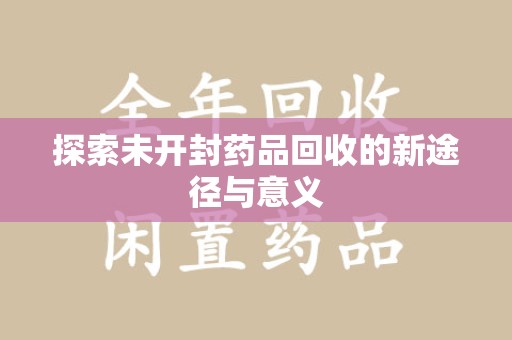 哈尔滨探索未开封药品回收的新途径与意义