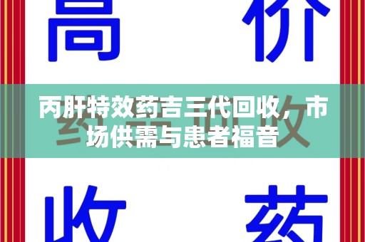 哈尔滨丙肝特效药吉三代回收，市场供需与患者福音