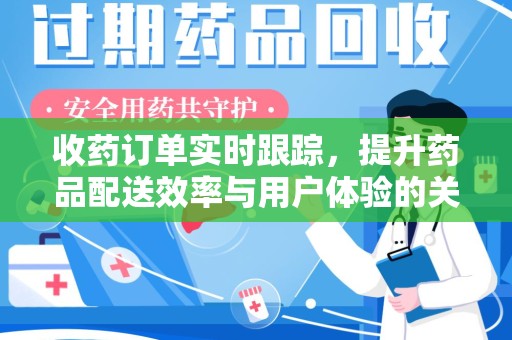 哈尔滨收药订单实时跟踪，提升药品配送效率与用户体验的关键