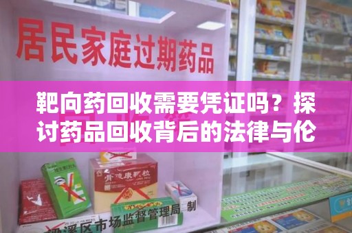 哈尔滨靶向药回收需要凭证吗？探讨药品回收背后的法律与伦理