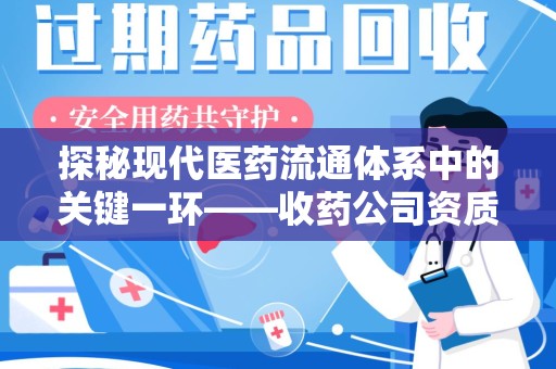 哈尔滨探秘现代医药流通体系中的关键一环——收药公司资质查询与规范管理