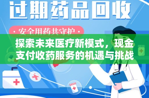 哈尔滨探索未来医疗新模式，现金支付收药服务的机遇与挑战