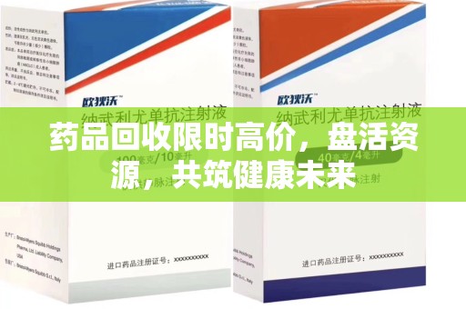 哈尔滨药品回收限时高价，盘活资源，共筑健康未来