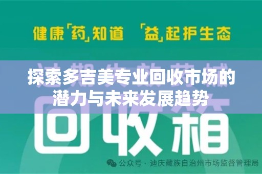 哈尔滨探索多吉美专业回收市场的潜力与未来发展趋势