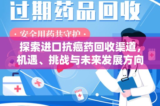 哈尔滨探索进口抗癌药回收渠道，机遇、挑战与未来发展方向