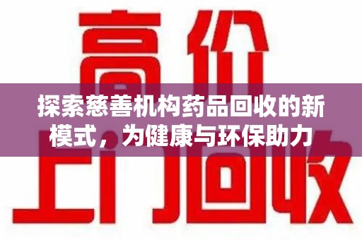 哈尔滨探索慈善机构药品回收的新模式，为健康与环保助力