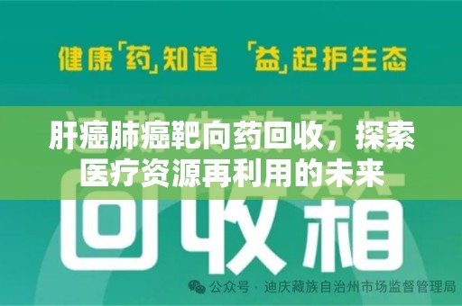 哈尔滨肝癌肺癌靶向药回收，探索医疗资源再利用的未来