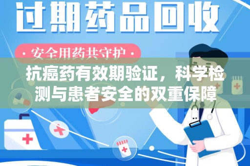 哈尔滨抗癌药有效期验证，科学检测与患者安全的双重保障