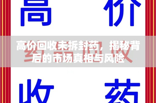哈尔滨高价回收未拆封药，揭秘背后的市场真相与风险