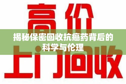 哈尔滨揭秘保密回收抗癌药背后的科学与伦理