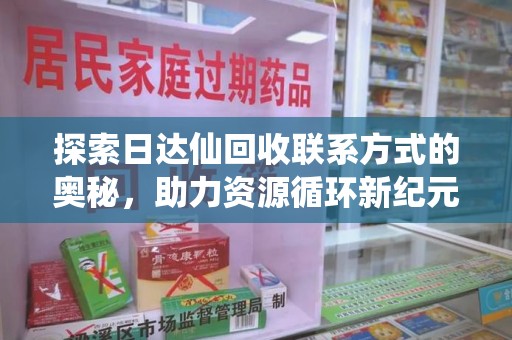 哈尔滨探索日达仙回收联系方式的奥秘，助力资源循环新纪元