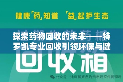 哈尔滨探索药物回收的未来——特罗凯专业回收引领环保与健康的双重革新