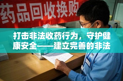 哈尔滨打击非法收药行为，守护健康安全——建立完善的非法收药举报渠道