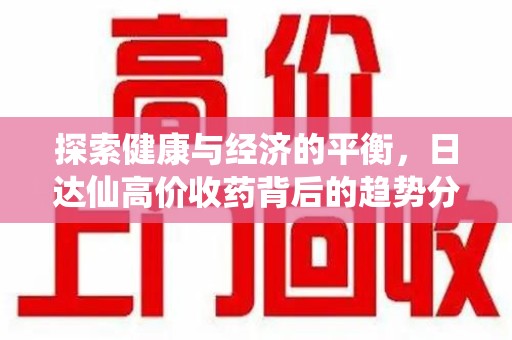 哈尔滨探索健康与经济的平衡，日达仙高价收药背后的趋势分析
