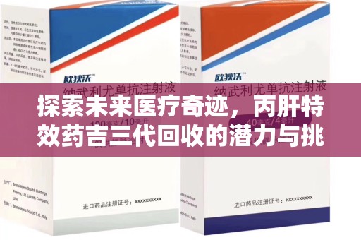哈尔滨探索未来医疗奇迹，丙肝特效药吉三代回收的潜力与挑战