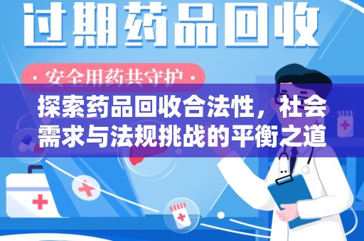 哈尔滨探索药品回收合法性，社会需求与法规挑战的平衡之道