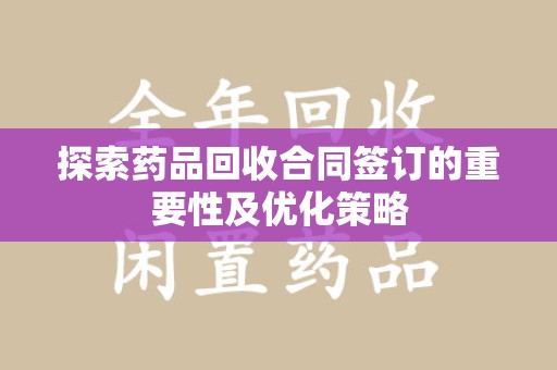 哈尔滨探索药品回收合同签订的重要性及优化策略