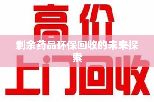哈尔滨剩余药品环保回收的未来探索