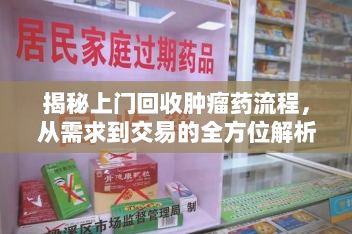 哈尔滨揭秘上门回收肿瘤药流程，从需求到交易的全方位解析