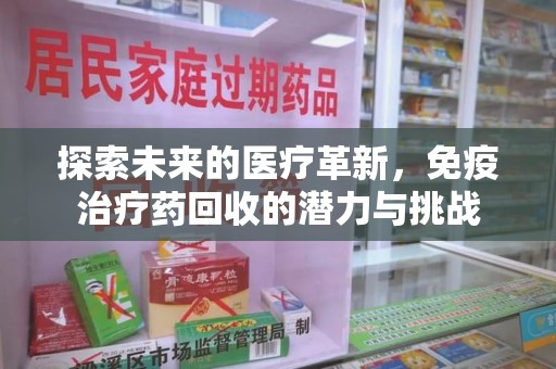 哈尔滨探索未来的医疗革新，免疫治疗药回收的潜力与挑战