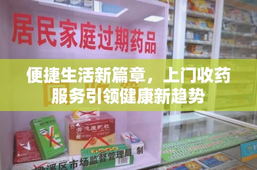 哈尔滨便捷生活新篇章，上门收药服务引领健康新趋势