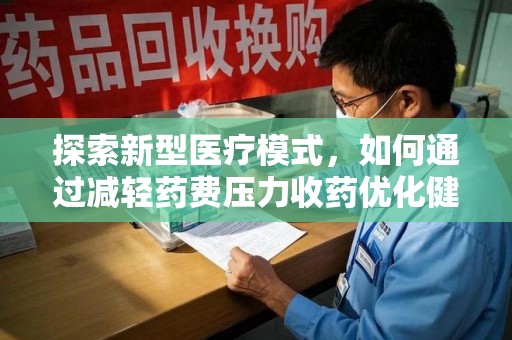 哈尔滨探索新型医疗模式，如何通过减轻药费压力收药优化健康保障体系