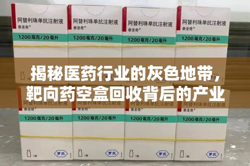 哈尔滨揭秘医药行业的灰色地带，靶向药空盒回收背后的产业链