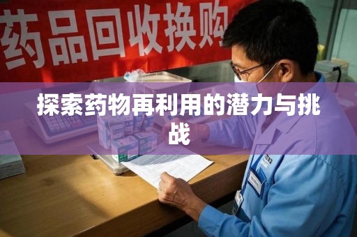 哈尔滨探索药物再利用的潜力与挑战