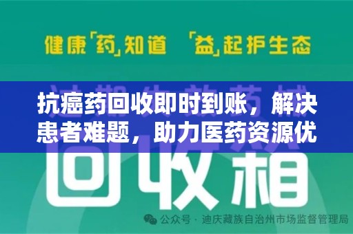 哈尔滨抗癌药回收即时到账，解决患者难题，助力医药资源优化
