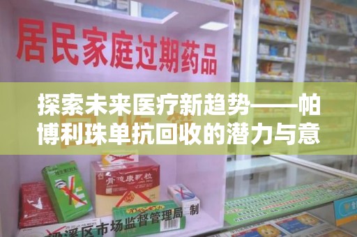 哈尔滨探索未来医疗新趋势——帕博利珠单抗回收的潜力与意义