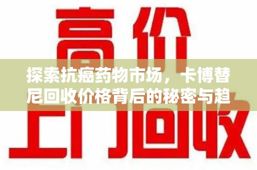 哈尔滨探索抗癌药物市场，卡博替尼回收价格背后的秘密与趋势