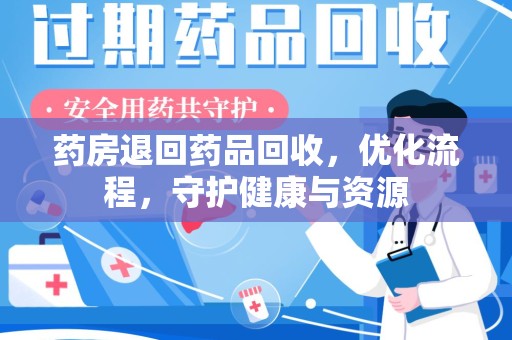 哈尔滨药房退回药品回收，优化流程，守护健康与资源