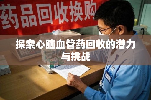 哈尔滨探索心脑血管药回收的潜力与挑战