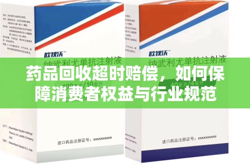 哈尔滨药品回收超时赔偿，如何保障消费者权益与行业规范