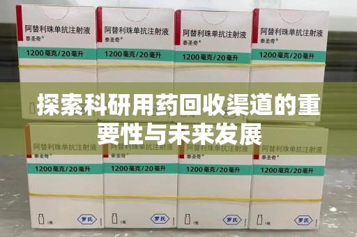 哈尔滨探索科研用药回收渠道的重要性与未来发展