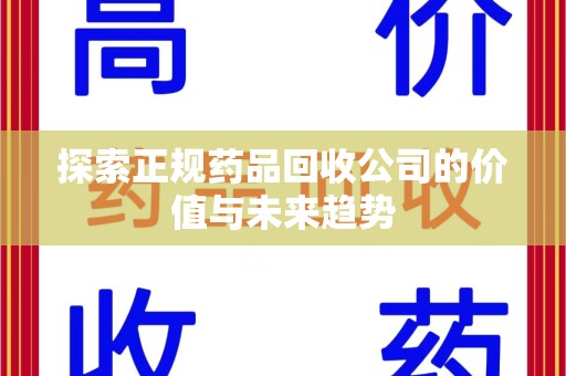 哈尔滨探索正规药品回收公司的价值与未来趋势