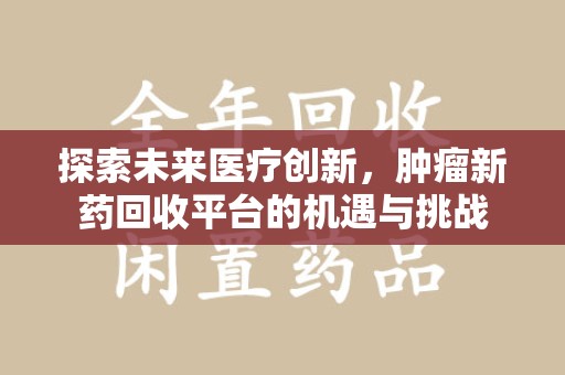 哈尔滨探索未来医疗创新，肿瘤新药回收平台的机遇与挑战