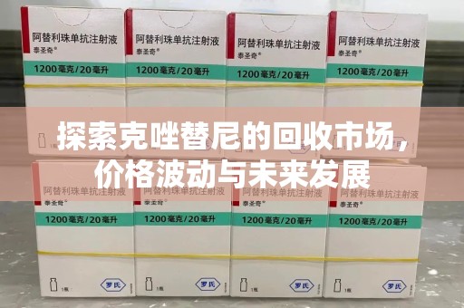哈尔滨探索克唑替尼的回收市场，价格波动与未来发展
