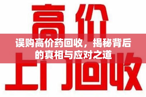 哈尔滨误购高价药回收，揭秘背后的真相与应对之道