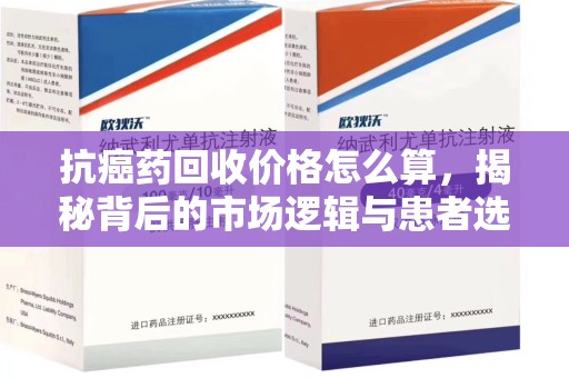 哈尔滨抗癌药回收价格怎么算，揭秘背后的市场逻辑与患者选择
