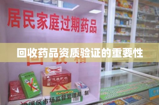 哈尔滨回收药品资质验证的重要性