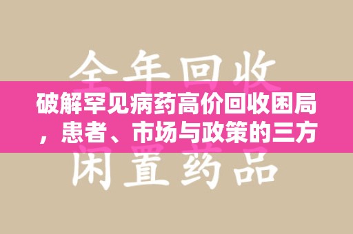 哈尔滨破解罕见病药高价回收困局，患者、市场与政策的三方博弈
