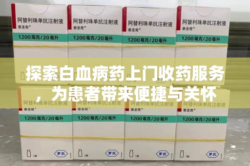 哈尔滨探索白血病药上门收药服务，为患者带来便捷与关怀