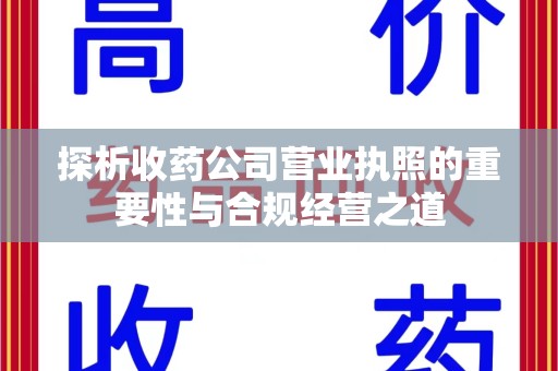 哈尔滨探析收药公司营业执照的重要性与合规经营之道