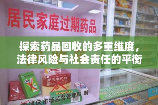 哈尔滨探索药品回收的多重维度，法律风险与社会责任的平衡之道