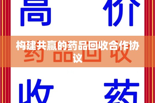 哈尔滨构建共赢的药品回收合作协议